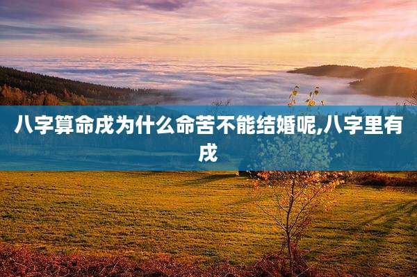 八字算命戌为什么命苦不能结婚呢,八字里有戌