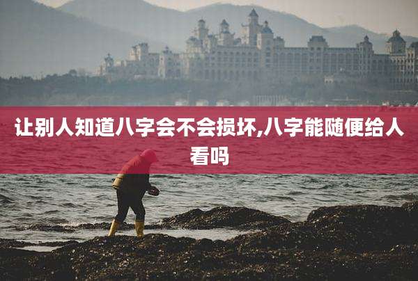 让别人知道八字会不会损坏,八字能随便给人看吗