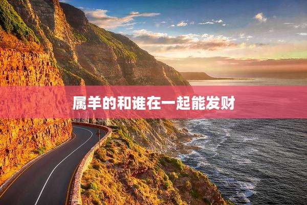 属羊的和谁在一起能发财