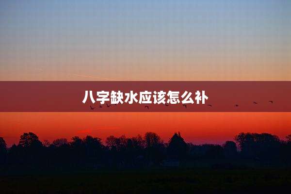 八字缺水应该怎么补