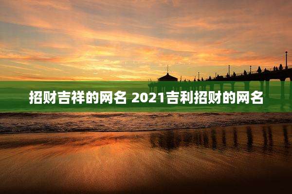 招财吉祥的网名 2021吉利招财的网名
