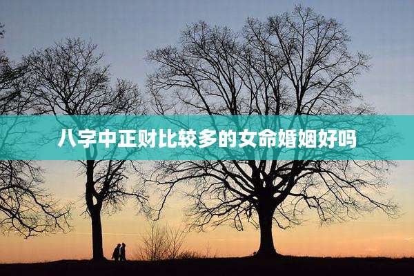 八字中正财比较多的女命婚姻好吗