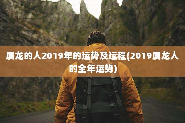 属龙的人2019年的运势及运程(2019属龙人的全年运势)