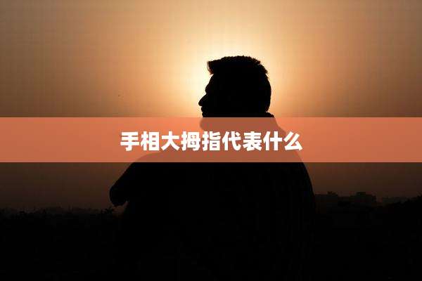 手相大拇指代表什么