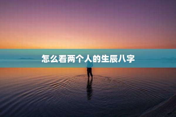 怎么看两个人的生辰八字