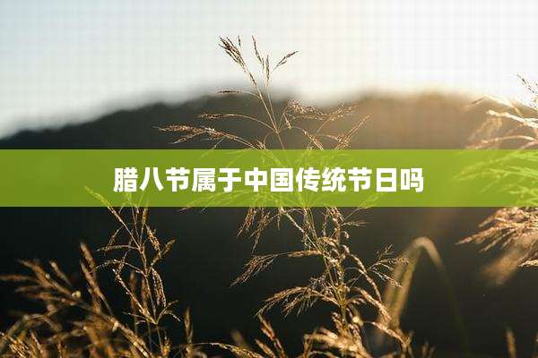 腊八节属于中国传统节日吗