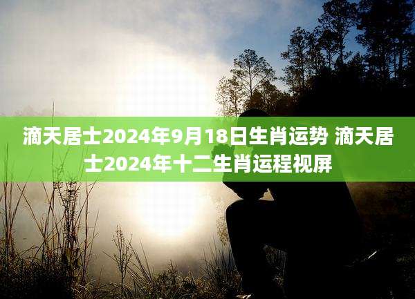 滴天居士2024年9月18日生肖运势 滴天居士2024年十二生肖运程视屏
