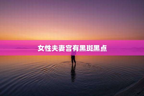 女性夫妻宫有黑斑黑点