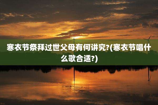 寒衣节祭拜过世父母有何讲究?(寒衣节唱什么歌合适?)