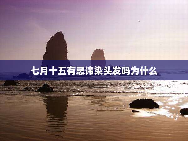 七月十五有忌讳染头发吗为什么