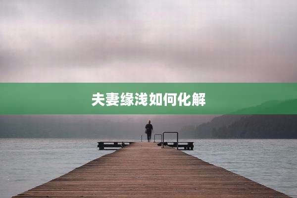 夫妻缘浅如何化解