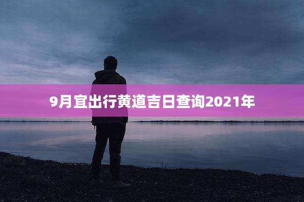 9月宜出行黄道吉日查询2021年