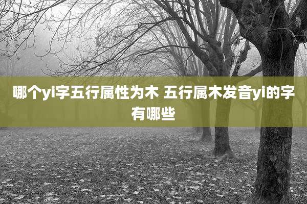 哪个yi字五行属性为木 五行属木发音yi的字有哪些