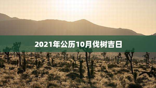 2021年公历10月伐树吉日