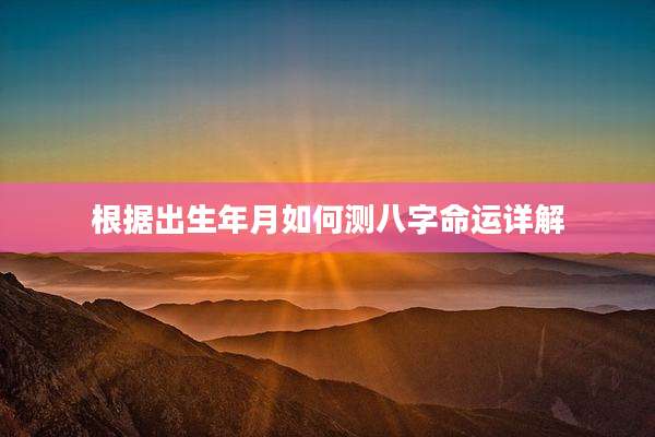 根据出生年月如何测八字命运详解
