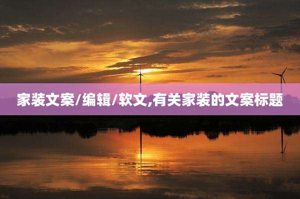 家装文案/编辑/软文,有关家装的文案标题