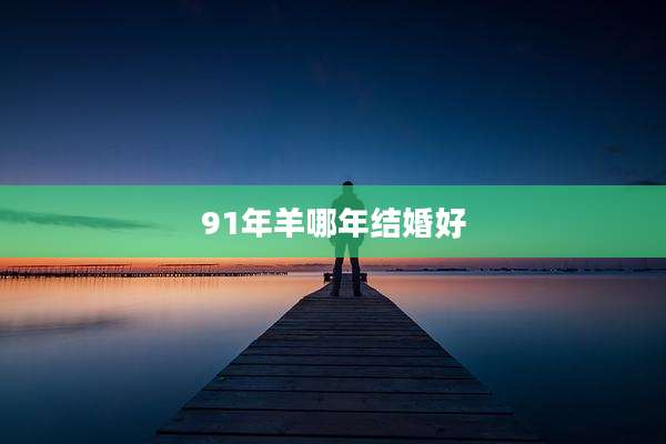 91年羊哪年结婚好