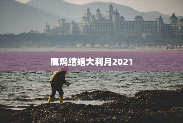 属鸡结婚大利月2021