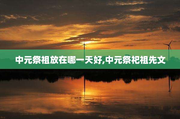 中元祭祖放在哪一天好,中元祭祀祖先文