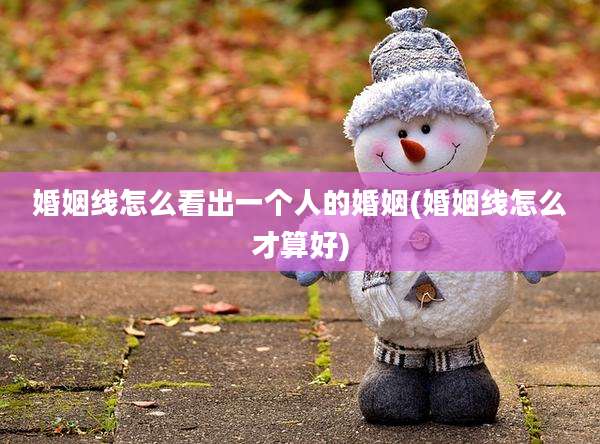 婚姻线怎么看出一个人的婚姻(婚姻线怎么才算好)