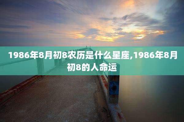 1986年8月初8农历是什么星座,1986年8月初8的人命运