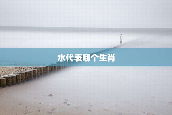 水代表哪个生肖