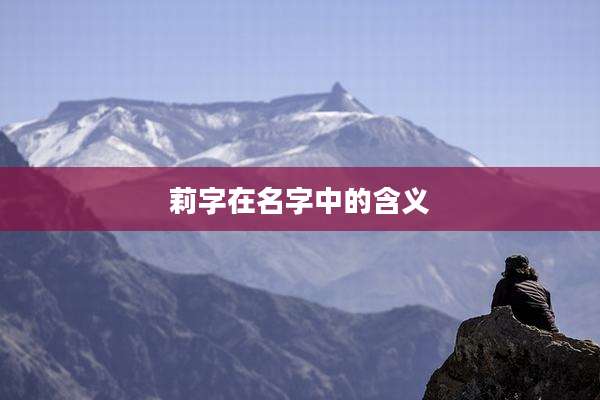莉字在名字中的含义