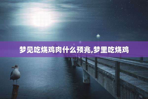 梦见吃烧鸡肉什么预兆,梦里吃烧鸡