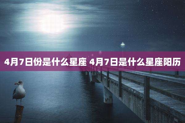 4月7日份是什么星座 4月7日是什么星座阳历