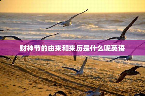 财神节的由来和来历是什么呢英语