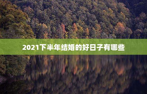 2021下半年结婚的好日子有哪些