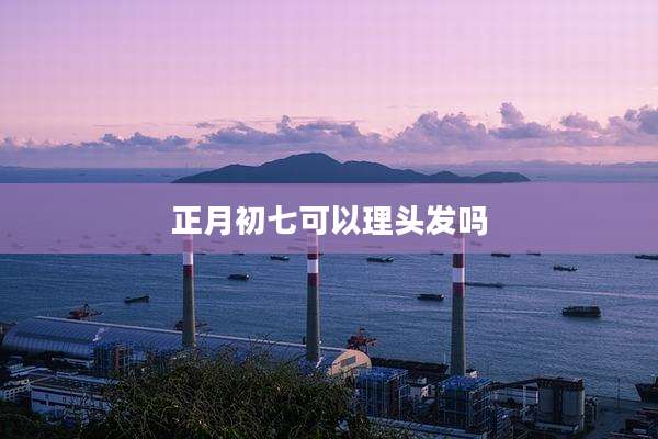 正月初七可以理头发吗
