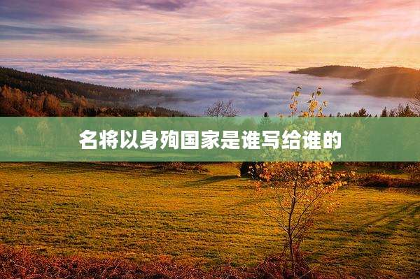 名将以身殉国家是谁写给谁的