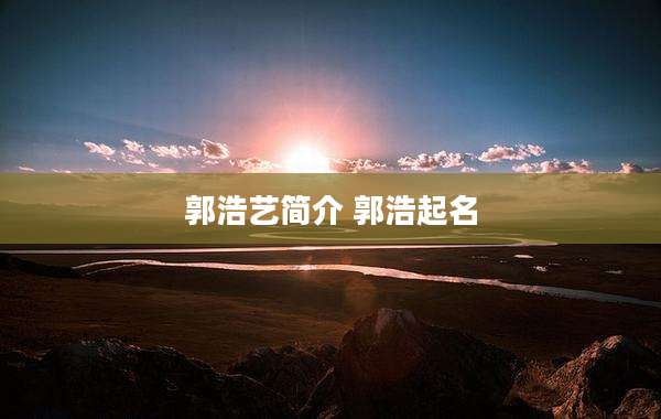 郭浩艺简介 郭浩起名