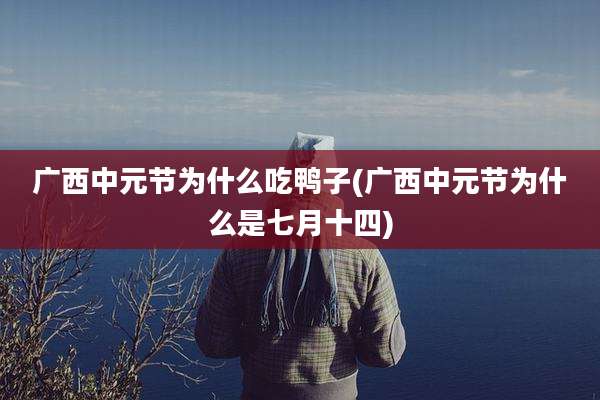 广西中元节为什么吃鸭子(广西中元节为什么是七月十四)