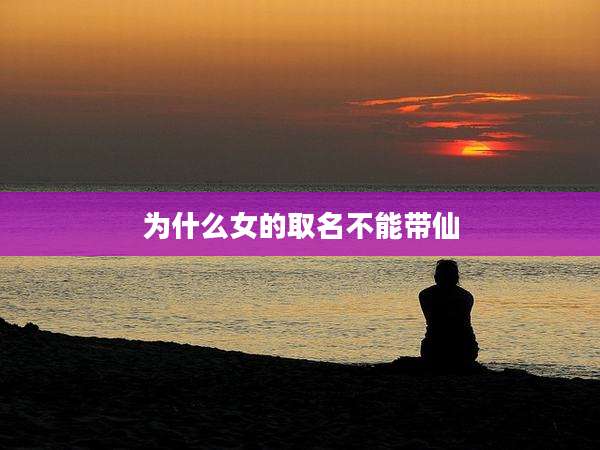 为什么女的取名不能带仙