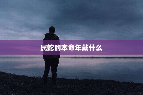 属蛇的本命年戴什么