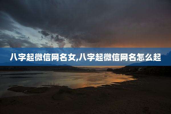 八字起微信网名女,八字起微信网名怎么起
