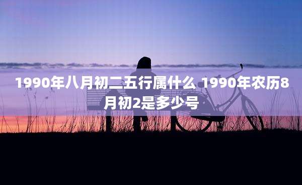 1990年八月初二五行属什么 1990年农历8月初2是多少号