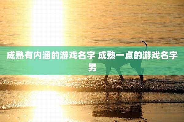 成熟有内涵的游戏名字 成熟一点的游戏名字男