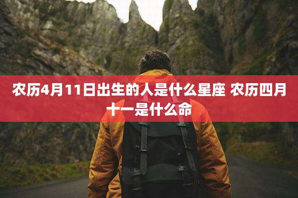 农历4月11日出生的人是什么星座 农历四月十一是什么命