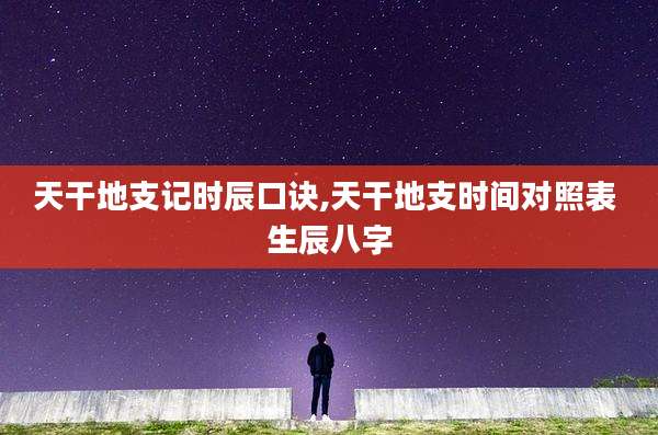 天干地支记时辰口诀,天干地支时间对照表 生辰八字