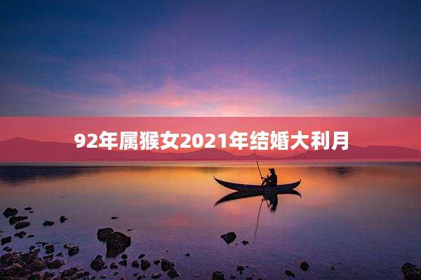 92年属猴女2021年结婚大利月