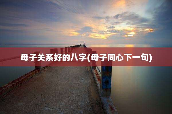 母子关系好的八字(母子同心下一句)