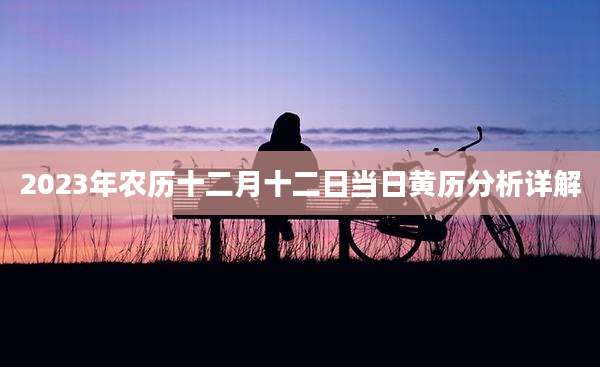 2023年农历十二月十二日当日黄历分析详解
