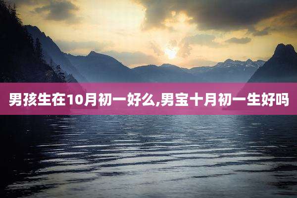 男孩生在10月初一好么,男宝十月初一生好吗