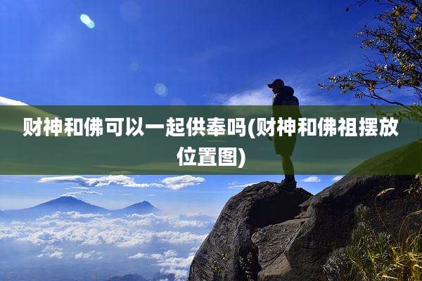 财神和佛可以一起供奉吗(财神和佛祖摆放位置图)