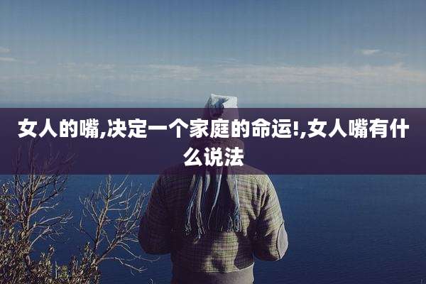 女人的嘴,决定一个家庭的命运!,女人嘴有什么说法