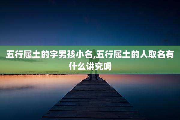 五行属土的字男孩小名,五行属土的人取名有什么讲究吗