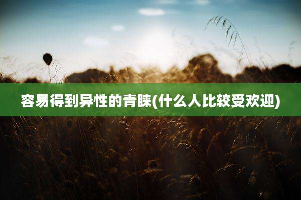 容易得到异性的青睐(什么人比较受欢迎)